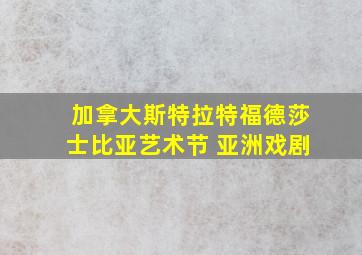 加拿大斯特拉特福德莎士比亚艺术节 亚洲戏剧